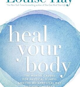 Heal Your Body: The Mental Causes For Physical Illness And The Metaphysical Way To Overcome Them