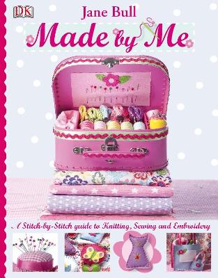 Made By Me: A Stitch-By-Stitch Guide To Knitting, Sewing And Embroidery