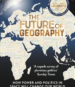 The Future Of Geography: How Power And Politics In Space Will Change Our World - The No.1 Sunday Times Bestseller