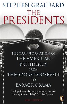 The Presidents: The Transformation Of The American Presidency From Theodore Roosevelt To Barack Obama