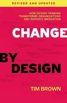 Change By Design, Revised And Updated: How Design Thinking Transforms Organizations And Inspires Innovation