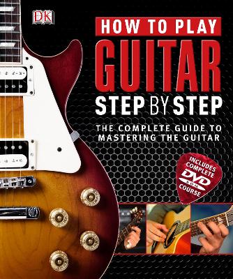 How To Play Guitar Step By Step: The Complete Guide To Mastering The Guitar