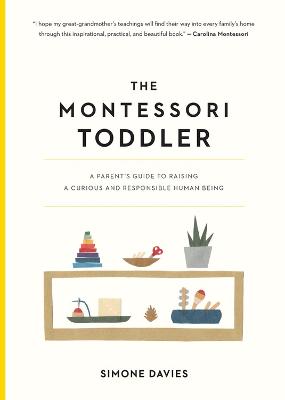 The Montessori Toddler: A Parent's Guide To Raising A Curious And Responsible Human Being