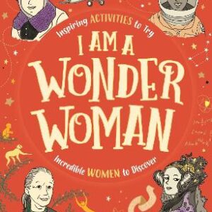 I Am A Wonder Woman: Inspiring Activities To Try. Incredible Women To Discover.