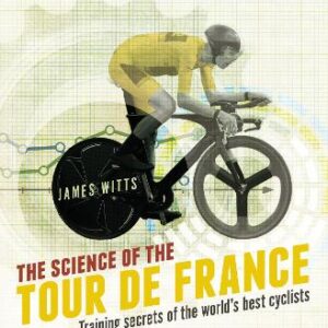 The Science Of The Tour De France: Training Secrets Of The World's Best Cyclists