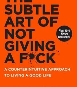 The Subtle Art Of Not Giving A F*Ck: A Counterintuitive Approach To Living A Good Life