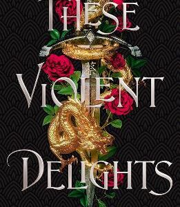 These Violent Delights: The Fierce, Heart-Pounding And Achingly Romantic Fantasy Retelling Of Romeo And Juliet