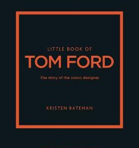 Little Book Of Tom Ford: The Story Of The Iconic Brand