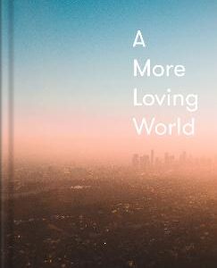 A More Loving World: How To Increase Compassion, Kindness And Joy