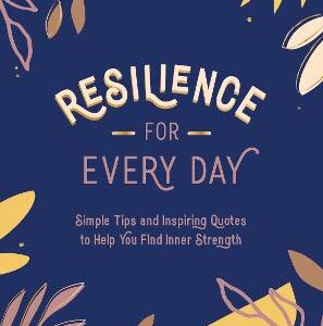 Resilience For Every Day: Simple Tips And Inspiring Quotes To Help You Find Inner Strength