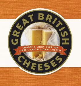 Great British Cheeses: Choose And Enjoy Over 300 Classic And Regional Cheese