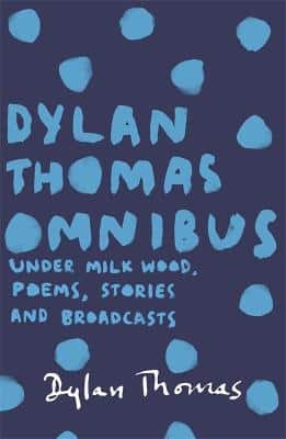 Dylan Thomas Omnibus: Under Milk Wood, Poems, Stories And Broadcasts