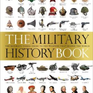 The Military History Book: The Ultimate Visual Guide To The Weapons That Shaped The World