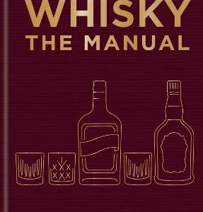 Whisky: The Manual: A No-Nonsense Guide To Enjoying Whisky In All Its Forms