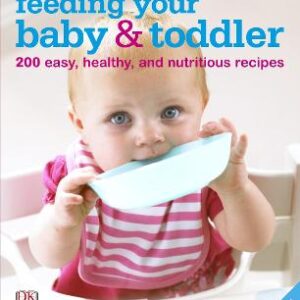Feeding Your Baby And Toddler: 200 Easy, Healthy, And Nutritious Recipes