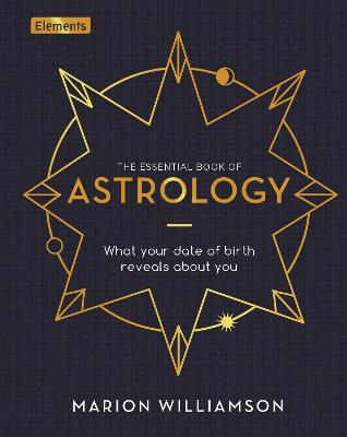 The Essential Book Of Astrology: What Your Date Of Birth Reveals About You