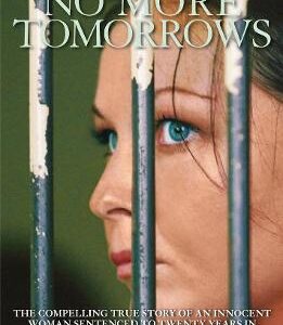 No More Tomorrows: The Compelling True Story Of An Innocent Woman Sentenced To Twenty Years In A Hellhole Bali Prison