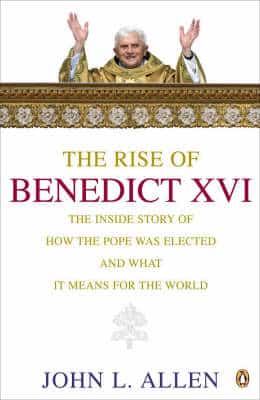 The Rise Of Benedict Xvi: The Inside Story Of How The Pope Was Elected And What It Means For The World