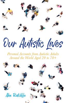Our Autistic Lives: Personal Accounts From Autistic Adults Around The World Aged 20 To 70+