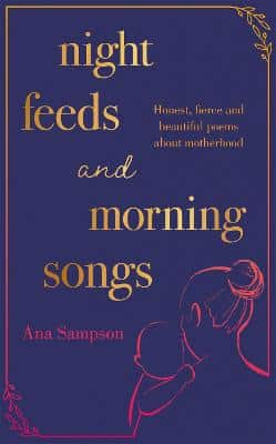 Night Feeds And Morning Songs: Honest, Fierce And Beautiful Poems About Motherhood
