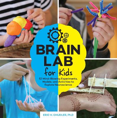 Brain Lab For Kids: 52 Mind-Blowing Experiments, Models, And Activities To Explore Neuroscience: Volume 15