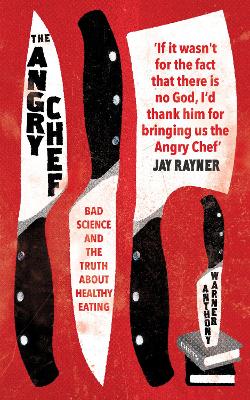 The Angry Chef: Bad Science And The Truth About Healthy Eating