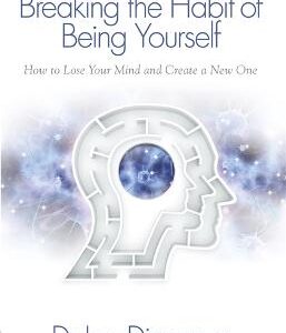 Breaking The Habit Of Being Yourself: How To Lose Your Mind And Create A New One