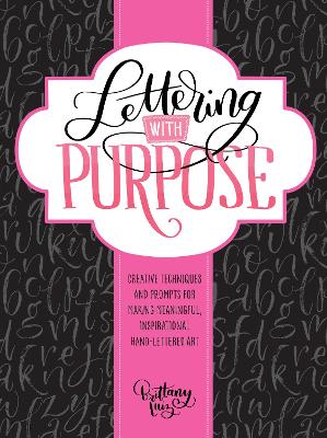 Lettering With Purpose: Creative Techniques And Prompts For Making Meaningful, Inspirational Hand-Lettered Art