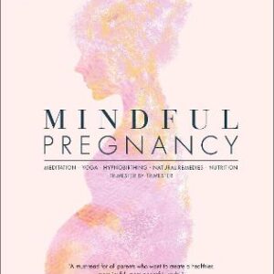 Mindful Pregnancy: Meditation, Yoga, Hypnobirthing, Natural Remedies, And Nutrition - Trimester By Trimester