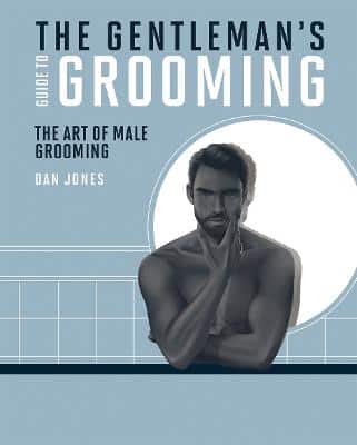 The Gentleman's Guide To Grooming: The Art Of Male Grooming