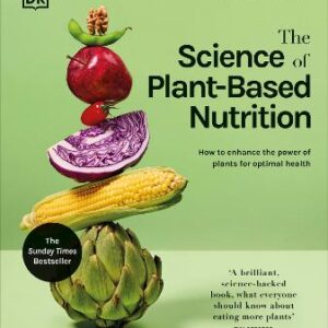 The Science Of Plant-Based Nutrition: How To Enhance The Power Of Plants For Optimal Health: The Sunday Times Bestseller