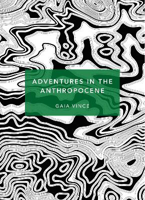 Adventures In The Anthropocene: A Journey To The Heart Of The Planet We Made (Patterns Of Life)