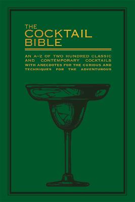 The Cocktail Bible: An A-Z Of Two Hundred Classic And Contemporary Cocktail Recipes, With Anecdotes For The Curious And Tips And Techniques For The Adventurous