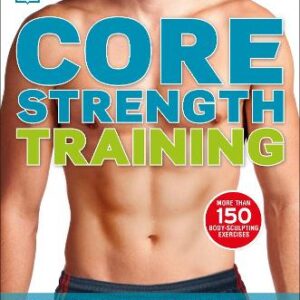Core Strength Training: The Complete Step-By-Step Guide To A Stronger Body And Better Posture For Men And Women