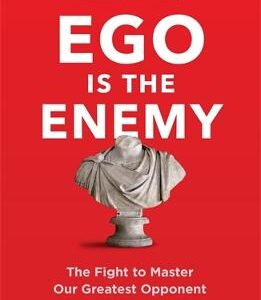 Ego Is The Enemy: The Fight To Master Our Greatest Opponent