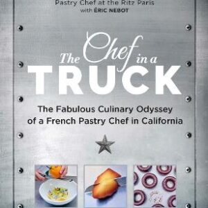 The Chef In A Truck: The Fabulous Culinary Odyssey Of A French Pastry Chef In California