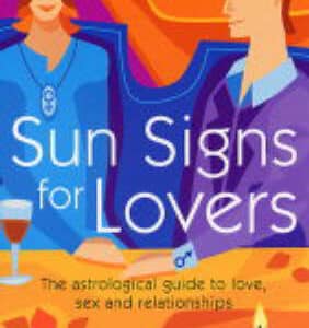 Sun Signs For Lovers: The Astrological Guide To Love, Sex And Relationships