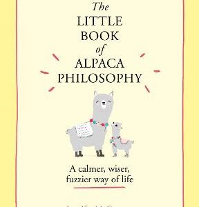 The Little Book Of Alpaca Philosophy: A Calmer, Wiser, Fuzzier Way Of Life (The Little Animal Philosophy Books)