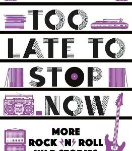 Too Late To Stop Now: More Rock'n'roll War Stories