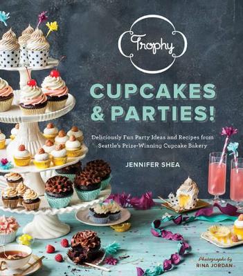 Trophy Cupcakes & Parties!: Deliciously Fun Party Ideas And Recipes From Seattle's Prize-Winning Cupcake Bakery