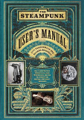 The Steampunk User's Manual: An Illustrated Practical And Whimsical Guide To Creating Retro-Futurist Dreams