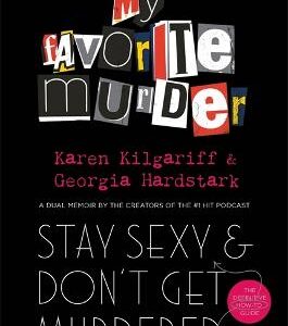 Stay Sexy And Don't Get Murdered: The Definitive How-To Guide From The My Favorite Murder Podcast