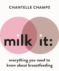 Milk It: Everything You Need To Know About Breastfeeding: Advice, Solutions & Self-Care For Every Parent