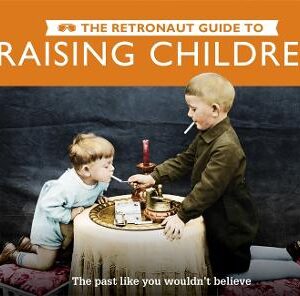 The Retronaut Guide To Raising Children: The Past Like You Wouldn't Believe