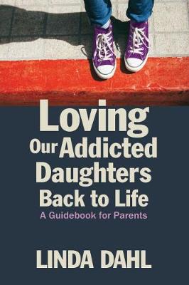 Loving Our Addicted Daughters Back To Life: A Guidebook For Parents