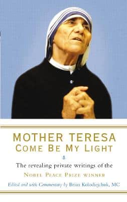 Mother Teresa: Come Be My Light: The Revealing Private Writings Of The Nobel Peace Prize Winner