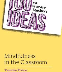 100 Ideas For Primary Teachers: Mindfulness In The Classroom: How To Develop Positive Mental Health Skills For All Children