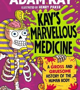 Kay's Marvellous Medicine: A Gross And Gruesome History Of The Human Body
