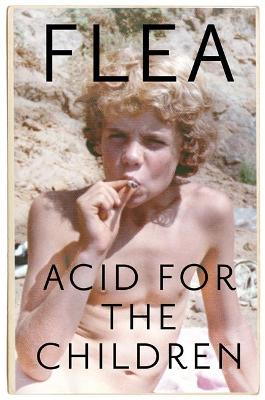 Acid For The Children - The Autobiography Of Flea, The Red Hot Chili Peppers Legend