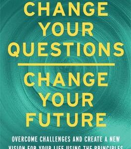 Change Your Questions, Change Your Future: Overcome Challenges And Create A New Vision For Your Life Using The Principles Of Solution Focused Brief Therapy